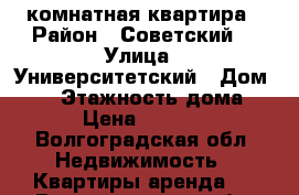 1 комнатная квартира › Район ­ Советский  › Улица ­ Университетский › Дом ­ 50 › Этажность дома ­ 5 › Цена ­ 10 000 - Волгоградская обл. Недвижимость » Квартиры аренда   . Волгоградская обл.